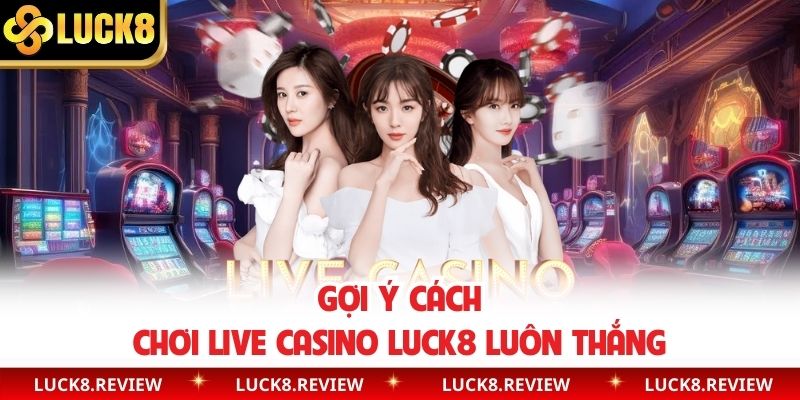 Gợi ý cách chơi live casino Luck8 luôn thắng