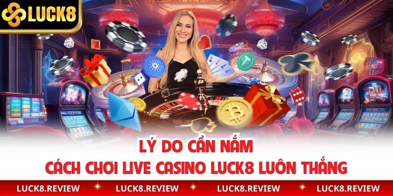 Lý do cần nắm cách chơi live casino Luck8 luôn thắng