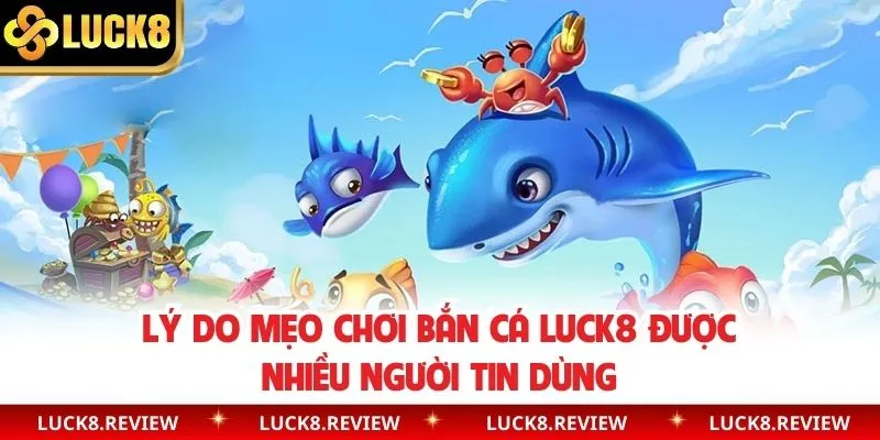 Lý do mẹo chơi bắn cá Luck8 được nhiều người tin dùng