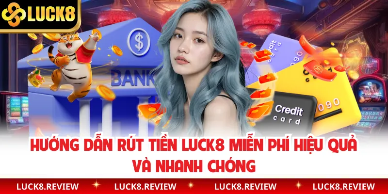 Hướng Dẫn Rút Tiền Luck8 Miễn Phí Hiệu Quả Và Nhanh Chóng