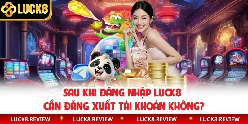 Sau khi đăng nhập Luck8 cần đăng xuất tài khoản không?